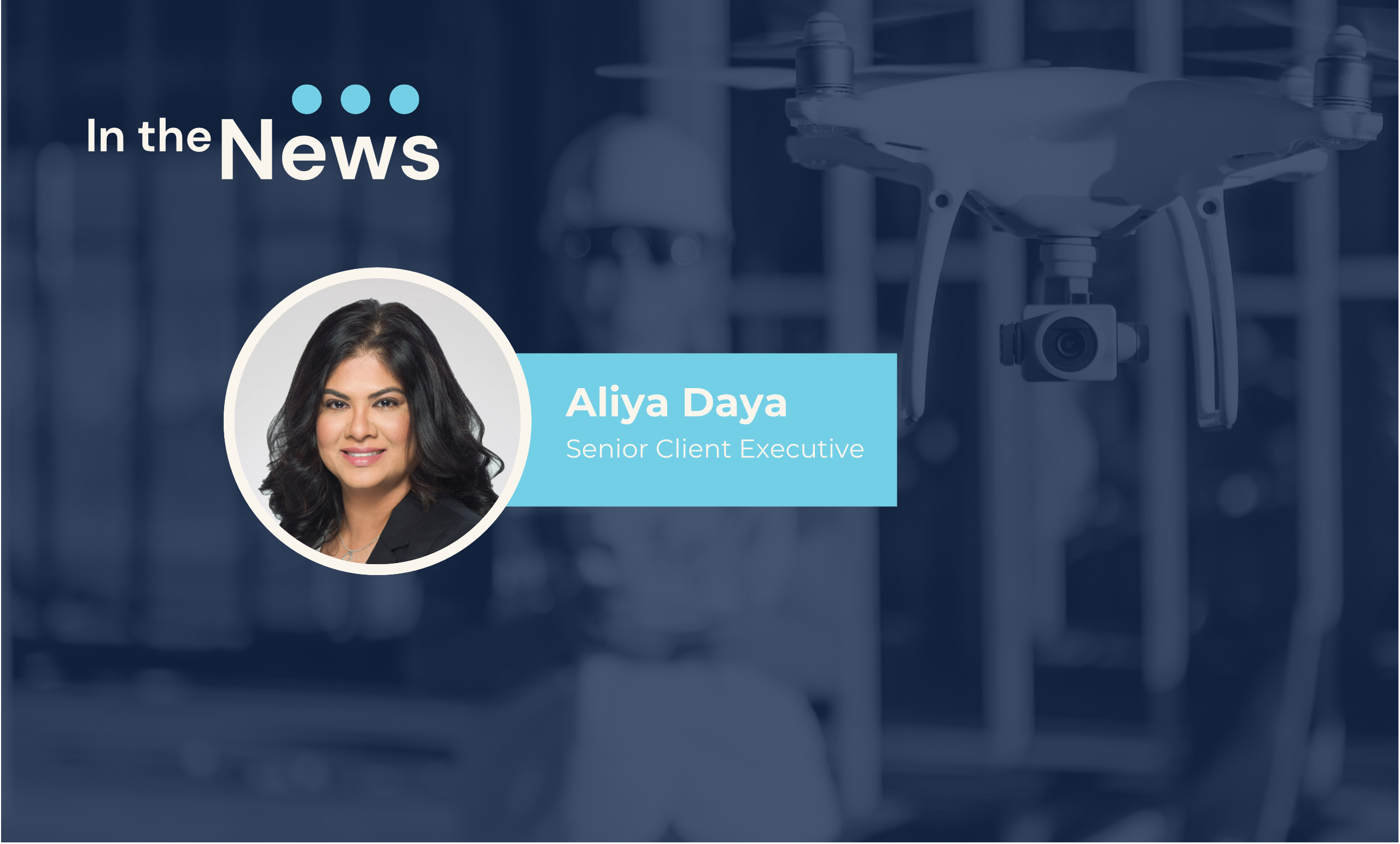 Banner titled 'In the News' with three blue dots above the word 'News.' On the left, a circular photo of Aliya Daya labeled 'Senior Client Executive.' In the background, a blurred construction worker in safety gear holds a drone.